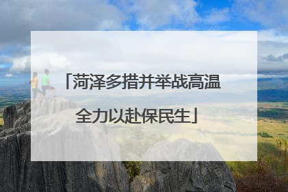 菏泽多措并举战高温 全力以赴保民生