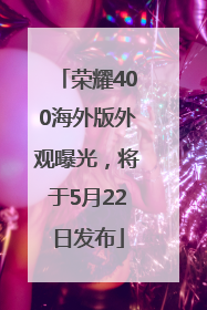 荣耀400海外版外观曝光，将于5月22日发布