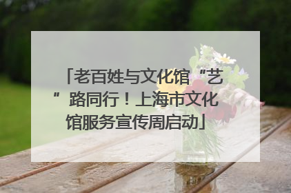 老百姓与文化馆“艺”路同行！上海市文化馆服务宣传周启动