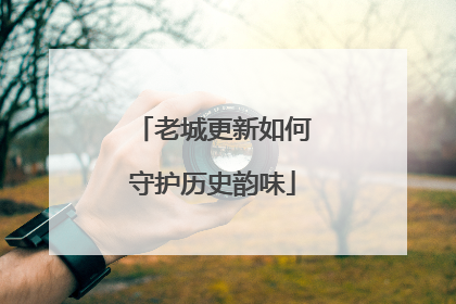 老城更新如何守护历史韵味