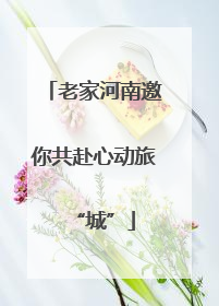 老家河南邀你共赴心动旅“城”