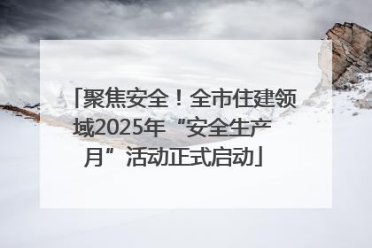 聚焦安全！全市住建领域2025年“安全生产月”活动正式启动