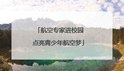 航空专家进校园 点亮青少年航空梦