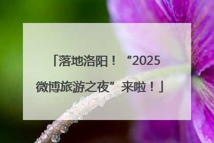 落地洛阳！“2025微博旅游之夜”来啦！