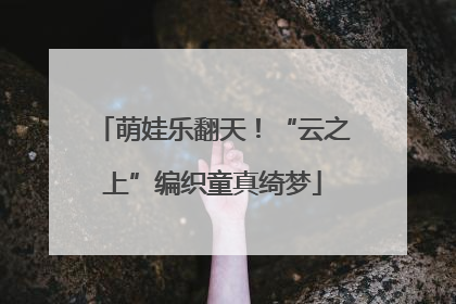 萌娃乐翻天！“云之上”编织童真绮梦