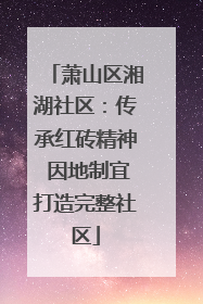 萧山区湘湖社区：传承红砖精神 因地制宜打造完整社区