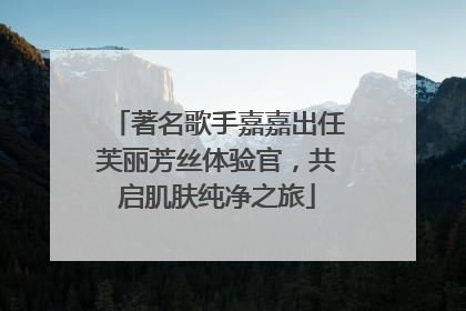 著名歌手嘉嘉出任芙丽芳丝体验官，共启肌肤纯净之旅