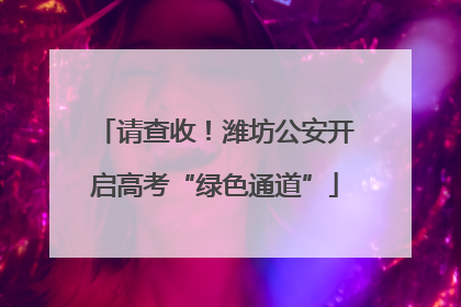 请查收！潍坊公安开启高考“绿色通道”