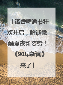 诸暨啤酒节狂欢开启，解锁微醺夏夜新姿势！《90早新闻》来了