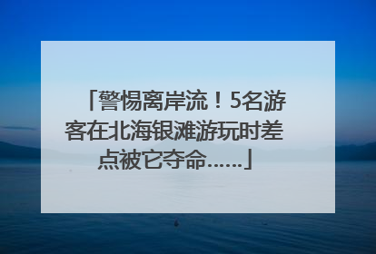 警惕离岸流！5名游客在北海银滩游玩时差点被它夺命……
