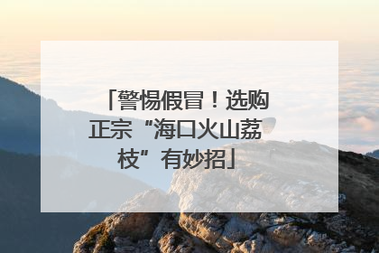 警惕假冒！选购正宗“海口火山荔枝”有妙招