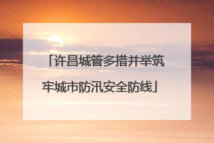 许昌城管多措并举筑牢城市防汛安全防线