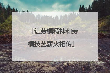 让劳模精神和劳模技艺薪火相传