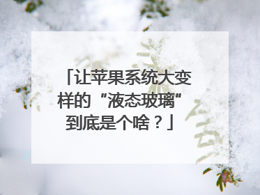 让苹果系统大变样的“液态玻璃”到底是个啥？