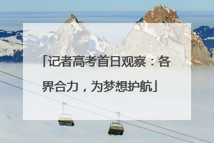 记者高考首日观察：各界合力，为梦想护航
