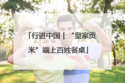 行进中国｜“皇家贡米”端上百姓餐桌