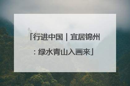 行进中国｜宜居锦州：绿水青山入画来