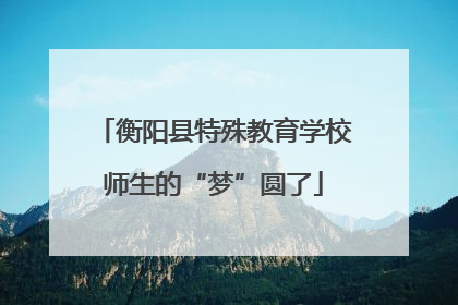 衡阳县特殊教育学校师生的“梦”圆了