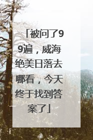 被问了99遍，威海绝美日落去哪看，今天终于找到答案了