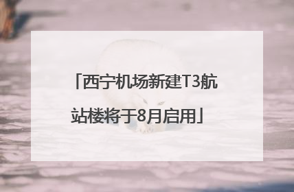 西宁机场新建T3航站楼将于8月启用