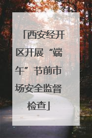 西安经开区开展“端午”节前市场安全监督检查