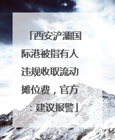 西安浐灞国际港被指有人违规收取流动摊位费，官方：建议报警