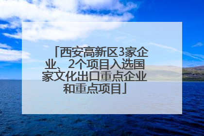 西安高新区3家企业、2个项目入选国家文化出口重点企业和重点项目