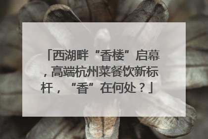 西湖畔“香楼”启幕，高端杭州菜餐饮新标杆，“香”在何处？