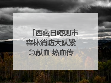 西藏日喀则市森林消防大队紧急献血 热血传递生命希望