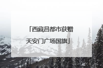 西藏昌都市获赠天安门广场国旗
