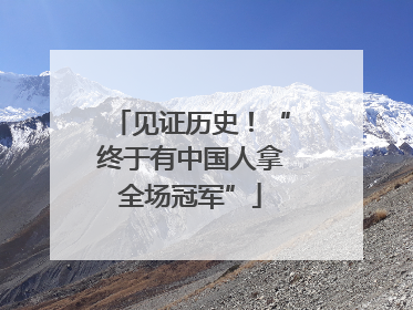 见证历史！“终于有中国人拿全场冠军”