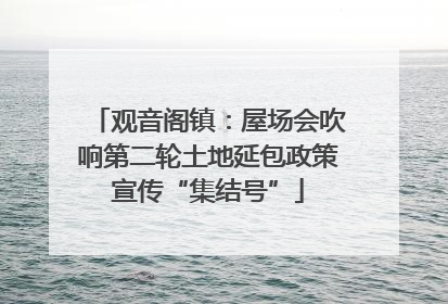 观音阁镇：屋场会吹响第二轮土地延包政策宣传“集结号”