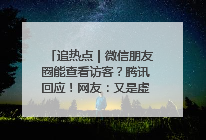 追热点｜微信朋友圈能查看访客？腾讯回应！网友：又是虚惊一场……