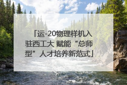运-20物理样机入驻西工大 赋能“总师型”人才培养新范式