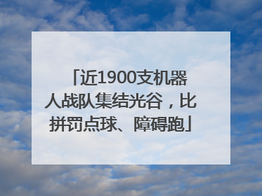 近1900支机器人战队集结光谷，比拼罚点球、障碍跑