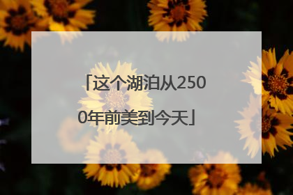 这个湖泊从2500年前美到今天