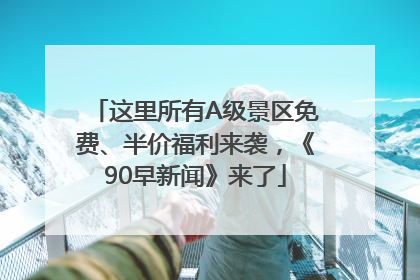 这里所有A级景区免费、半价福利来袭，《90早新闻》来了