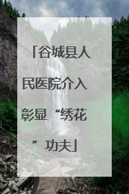谷城县人民医院介入彰显“绣花”功夫