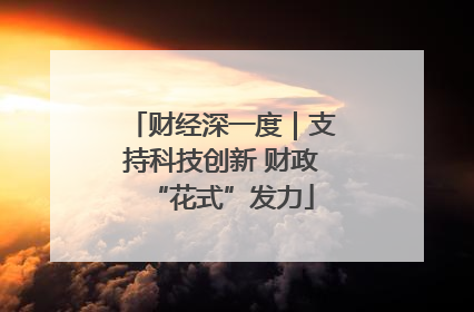 财经深一度｜支持科技创新 财政“花式”发力