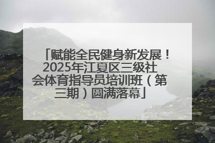 赋能全民健身新发展！2025年江夏区三级社会体育指导员培训班（第三期）圆满落幕