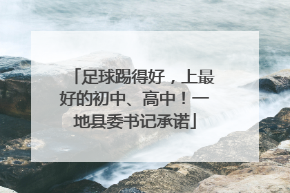 足球踢得好，上最好的初中、高中！一地县委书记承诺