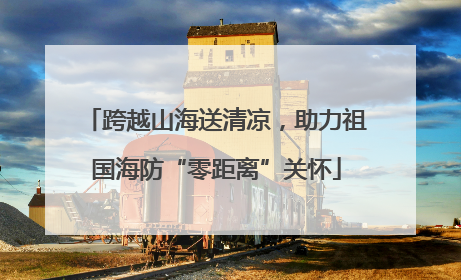跨越山海送清凉，助力祖国海防“零距离”关怀
