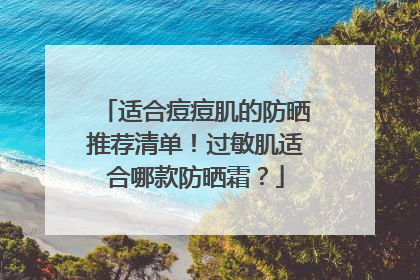 适合痘痘肌的防晒推荐清单！过敏肌适合哪款防晒霜？