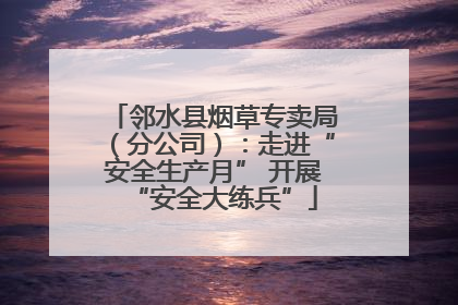 邻水县烟草专卖局（分公司）：走进“安全生产月” 开展“安全大练兵”