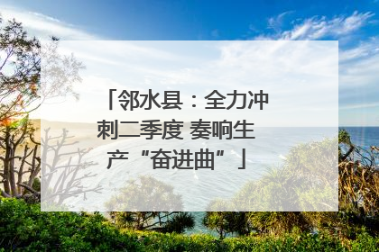 邻水县：全力冲刺二季度 奏响生产“奋进曲”