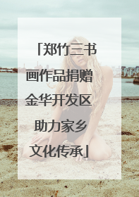 郑竹三书画作品捐赠金华开发区 助力家乡文化传承