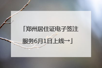郑州居住证电子签注服务6月1日上线→