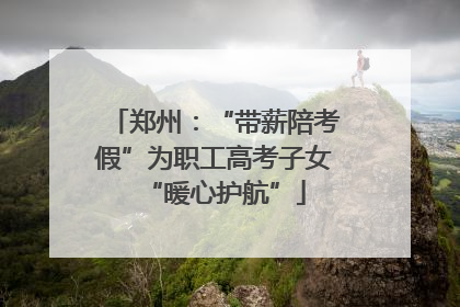 郑州：“带薪陪考假”为职工高考子女“暖心护航”