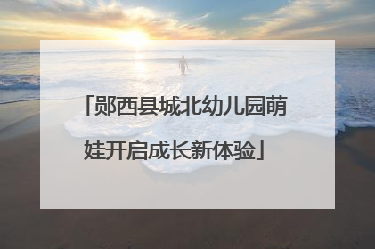 郧西县城北幼儿园萌娃开启成长新体验