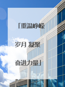 重温峥嵘岁月 凝聚奋进力量